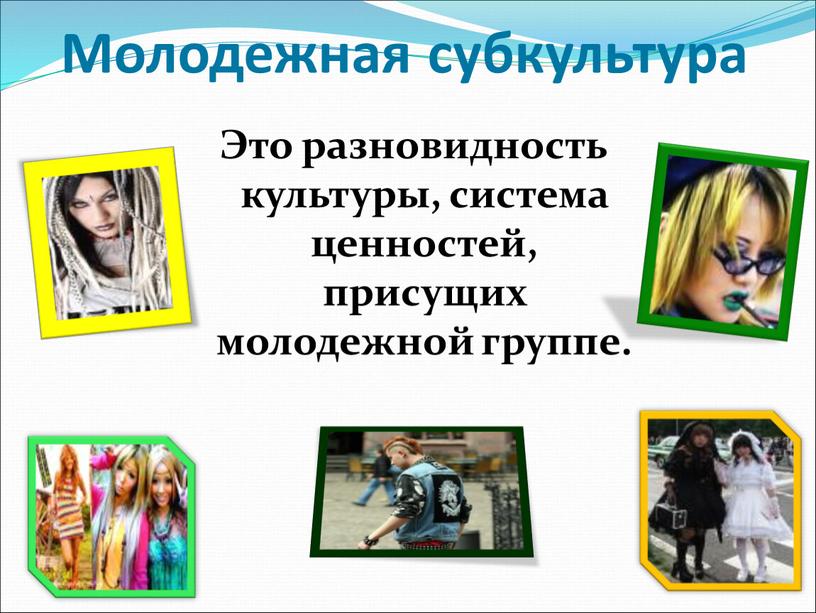 Молодежная субкультура Это разновидность культуры, система ценностей, присущих молодежной группе