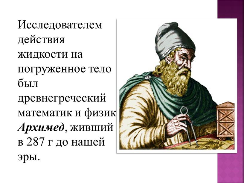 Исследователем действия жидкости на погруженное тело был древнегреческий математик и физик