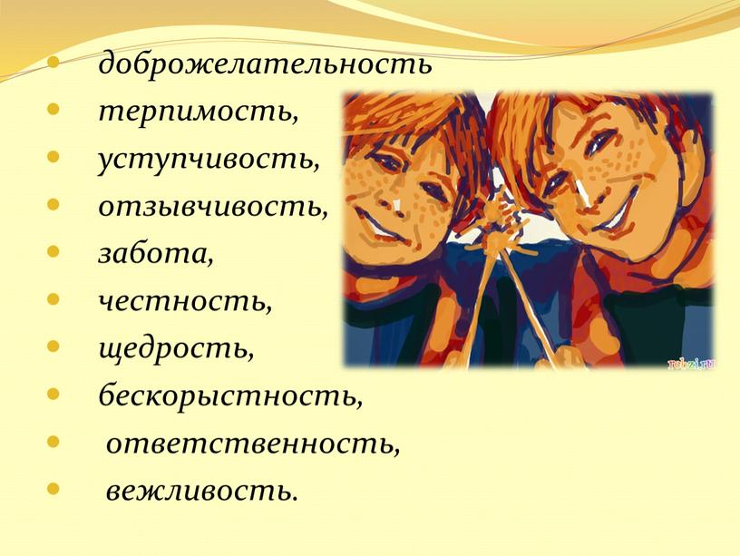 доброжелательность терпимость, уступчивость, отзывчивость, забота, честность, щедрость, бескорыстность, ответственность, вежливость.