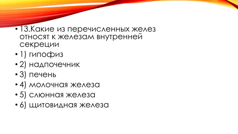 Какие из перечисленных желез относят к железам внутренней секреции 1) гипофиз 2) надпочечник 3) печень 4) молочная железа 5) слюнная железа 6) щитовидная железа