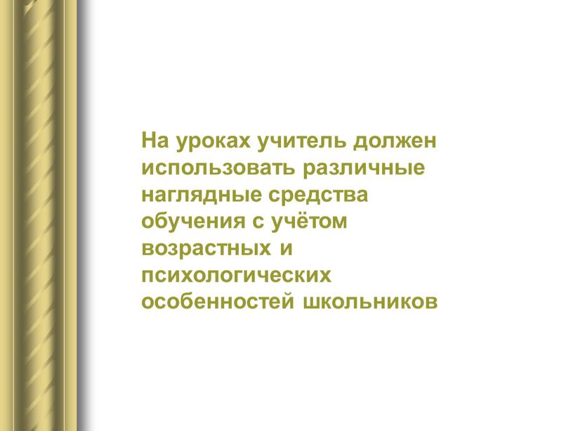 На уроках учитель должен использовать различные наглядные средства обучения с учётом возрастных и психологических особенностей школьников