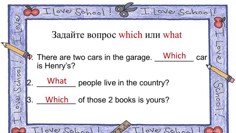 Задайте вопрос which или what There are two cars in the garage