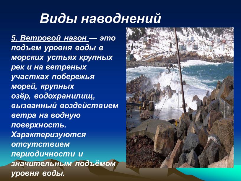 Виды наводнений 5. Ветровой нагон — это подъем уровня воды в морских устьях крупных рек и на ветреных участках побережья морей, крупных озёр, водохранилищ, вызванный…