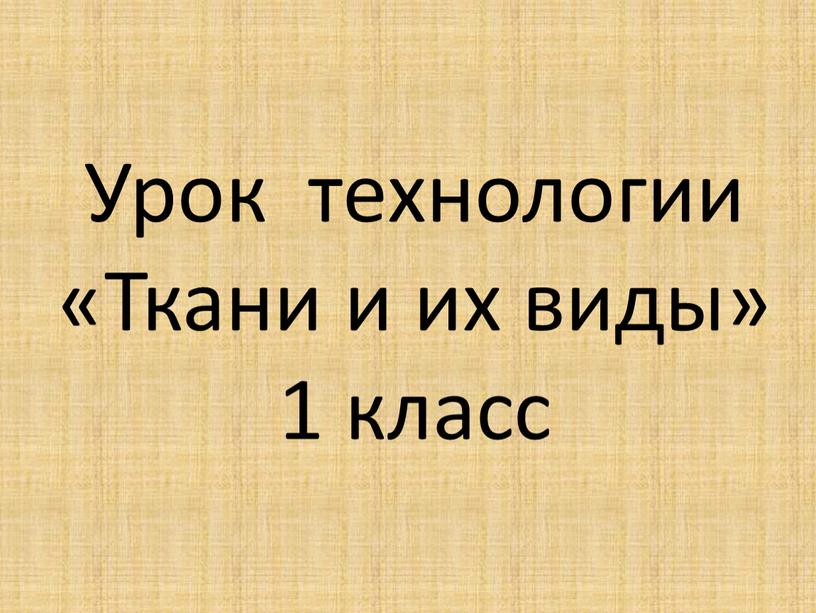 Урок технологии «Ткани и их виды» 1 класс