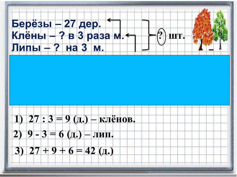 Берёзы – 27 дер. Клёны – ? в 3 раза м