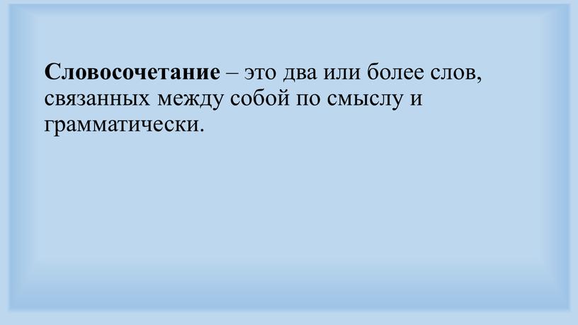 Словосочетание – это два или более слов, связанных между собой по смыслу и грамматически