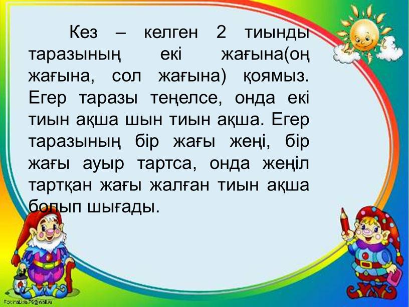 Кез – келген 2 тиынды таразының екі жағына(оң жағына, сол жағына) қоямыз