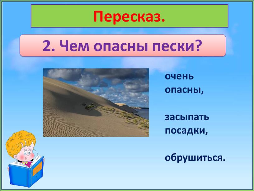 Пересказ. 2. Чем опасны пески? очень опасны, засыпать посадки, обрушиться