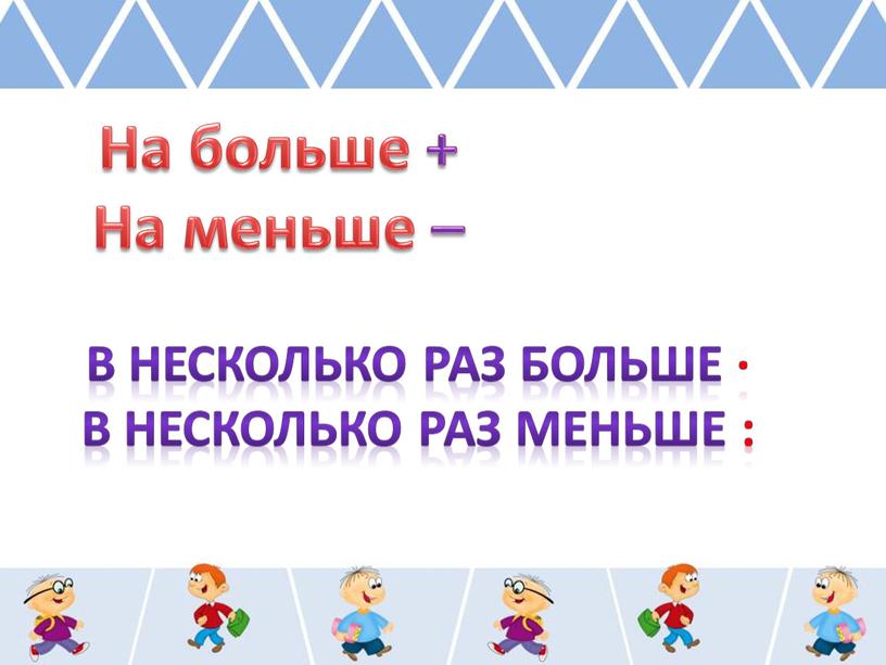 На больше + На меньше – В несколько раз больше ∙