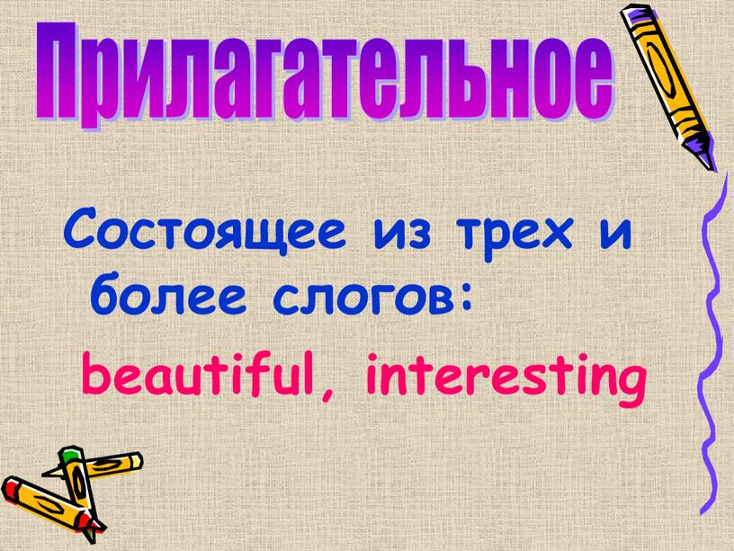 Состоящее из трех и более слогов: beautiful, interesting