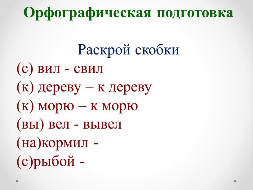 Орфографическая подготовка Раскрой скобки (с) вил - свил (к) дереву – к дереву (к) морю – к морю (вы) вел - вывел (на)кормил - (с)рыбой…