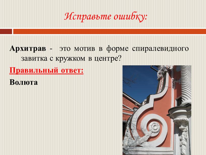 Исправьте ошибку: Архитрав - это мотив в форме спиралевидного завитка с кружком в центре?