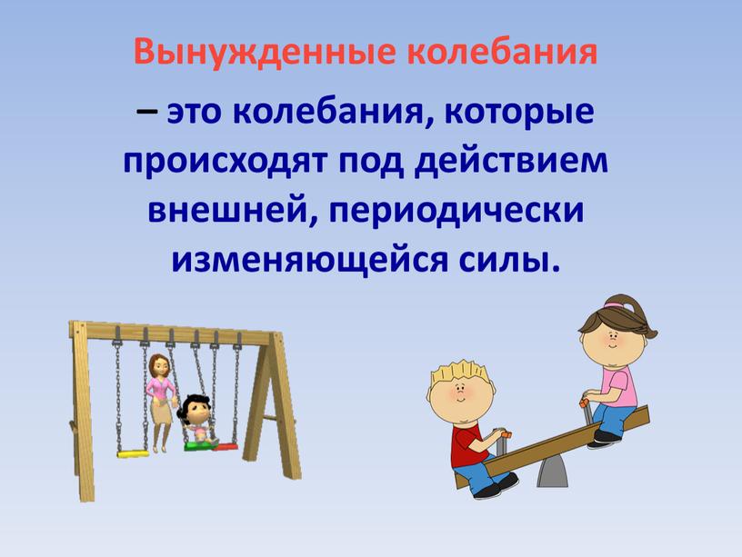 Вынужденные колебания – это колебания, которые происходят под действием внешней, периодически изменяющейся силы