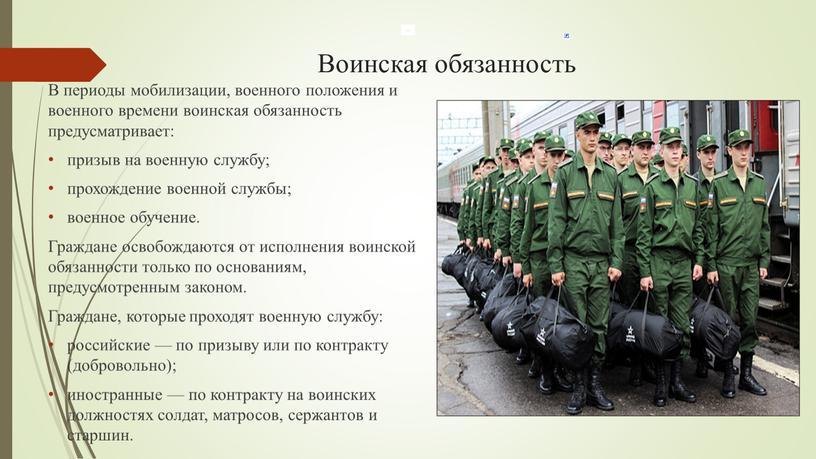 Воинская обязанность В периоды мобилизации, военного положения и военного времени воинская обязанность предусматривает: призыв на военную службу; прохождение военной службы; военное обучение