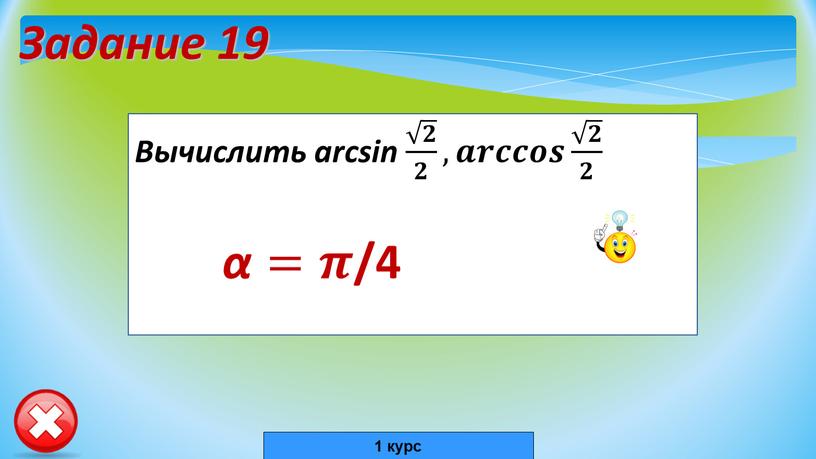 Задание 19 Вычислить arcsin 𝟐 𝟐 , 𝒂𝒓𝒄𝒄𝒐𝒔 𝟐 𝟐 α=𝝅𝝅 /4 1 курс
