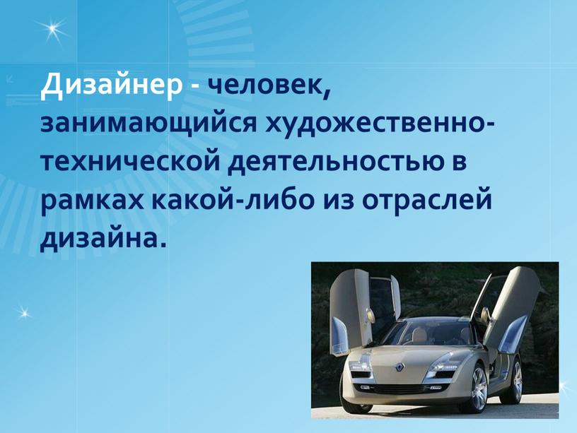 Дизайнер - человек, занимающийся художественно-технической деятельностью в рамках какой-либо из отраслей дизайна