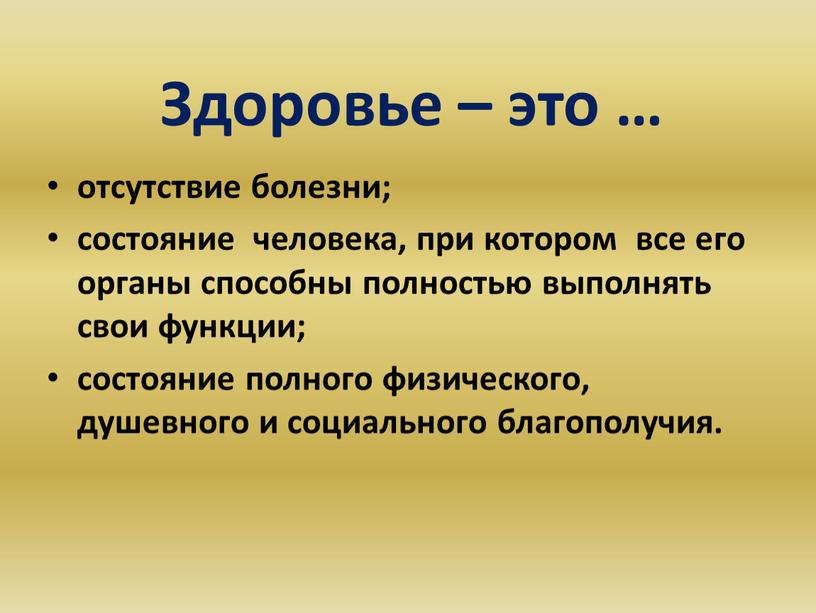 Здоровье – это … отсутствие болезни; состояние человека, при котором все его органы способны полностью выполнять свои функции; состояние полного физического, душевного и социального благополучия