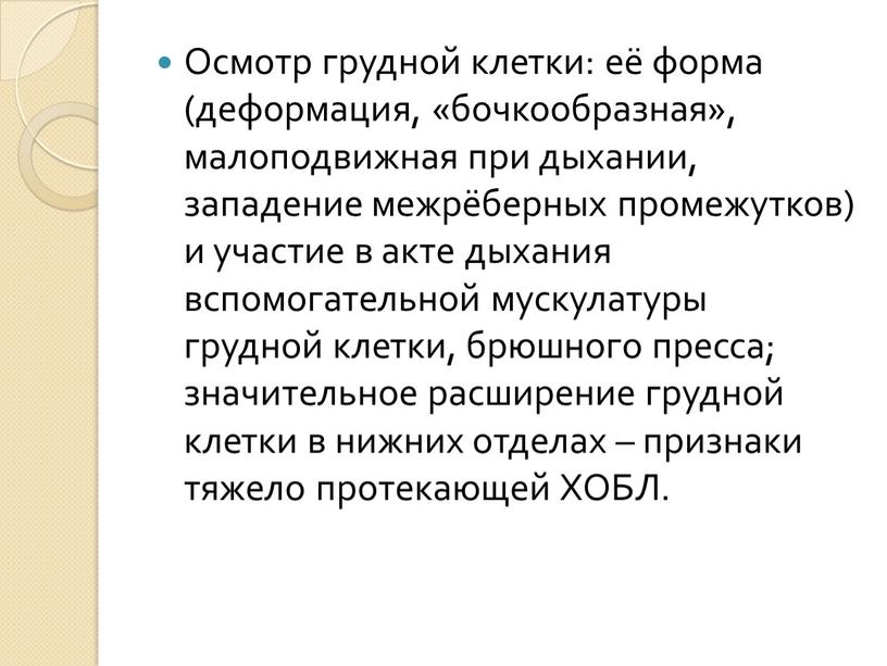 Осмотр грудной клетки: её форма (деформация, «бочкообразная», малоподвижная при дыхании, западение межрёберных промежутков) и участие в акте дыхания вспомогательной мускулатуры грудной клетки, брюшного пресса; значительное…