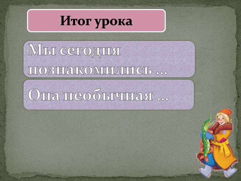 Итог урока Мы сегодня познакомились …