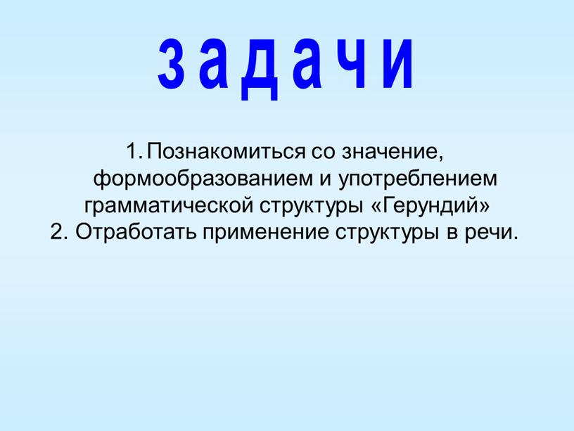 Познакомиться со значение, формообразованием и употреблением грамматической структуры «Герундий» 2