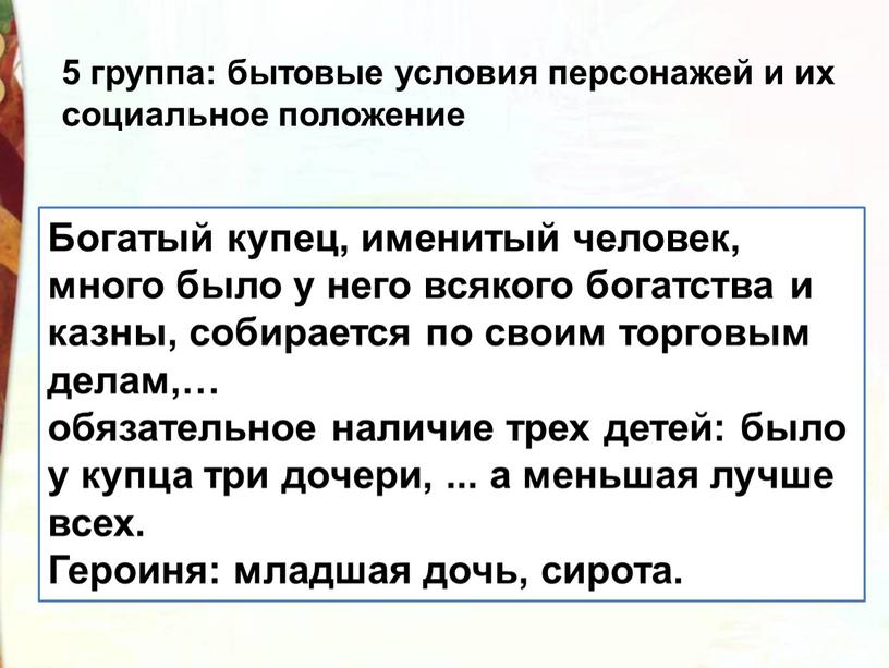 Богатый купец, именитый человек, много было у него всякого богатства и казны, собирается по своим торговым делам,… обязательное наличие трех детей: было у купца три…