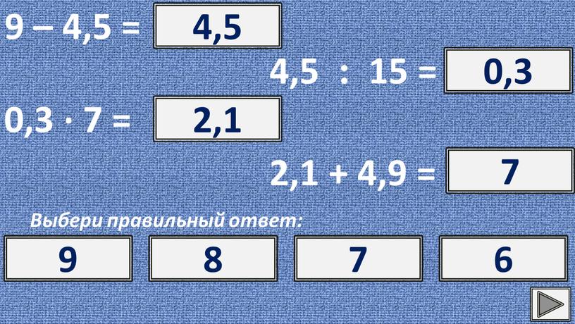 Выбери правильный ответ: ? 4,5 4,5 6,5 5,5 3,5 4,5 : 15 = ? 0,3 0,3 0,03 3 0,003 0,3 ∙ 7 = ? 2,1…