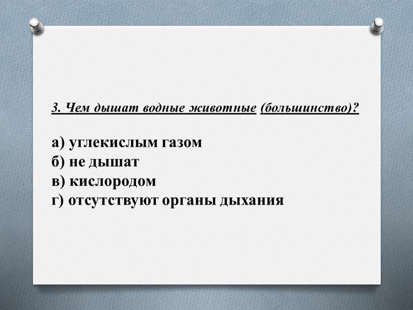 Чем дышат водные животные (большинство)? а) углекислым газом б) не дышат в) кислородом г) отсутствуют органы дыхания