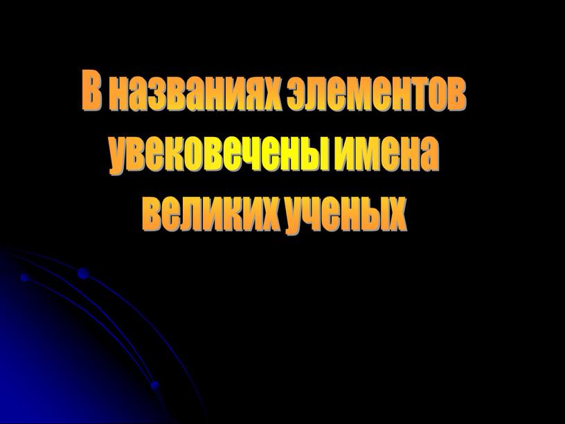 В названиях элементов увековечены имена великих ученых