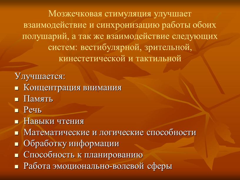 Мозжечковая стимуляция улучшает взаимодействие и синхронизацию работы обоих полушарий, а так же взаимодействие следующих систем: вестибулярной, зрительной, кинестетической и тактильной