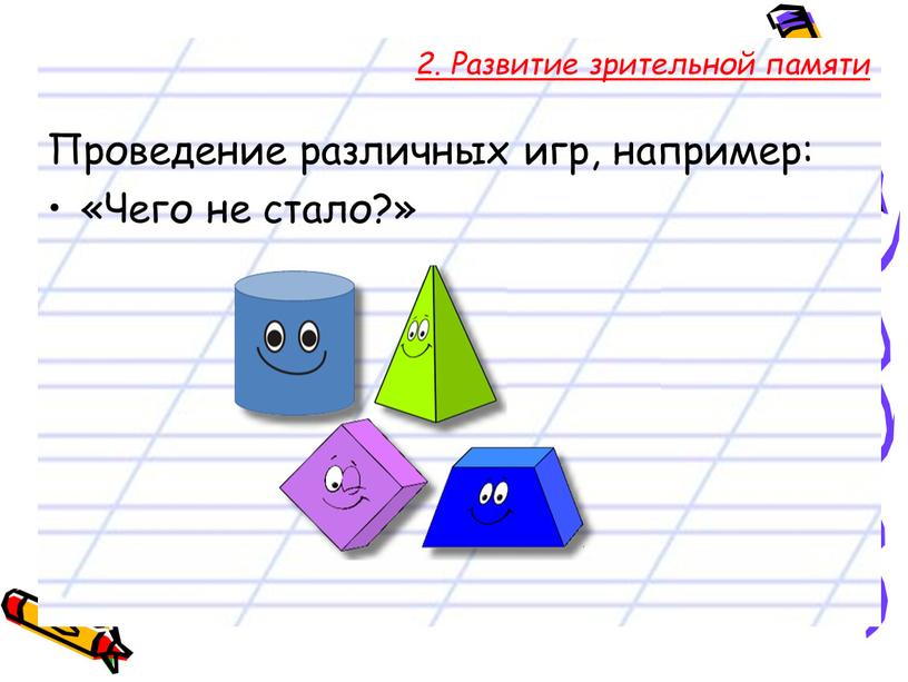 Развитие зрительной памяти Проведение различных игр, например: «Чего не стало?»