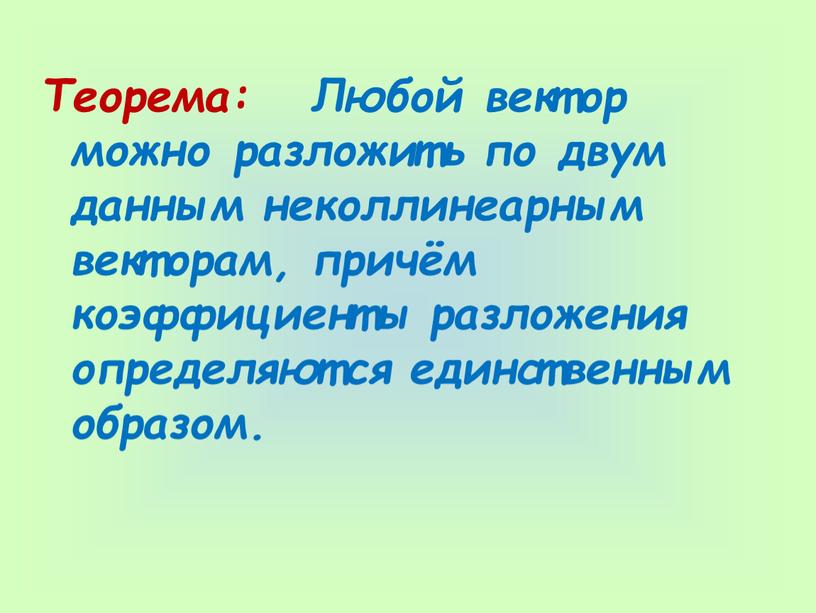 Теорема: Любой вектор можно разложить по двум данным неколлинеарным векторам, причём коэффициенты разложения определяются единственным образом