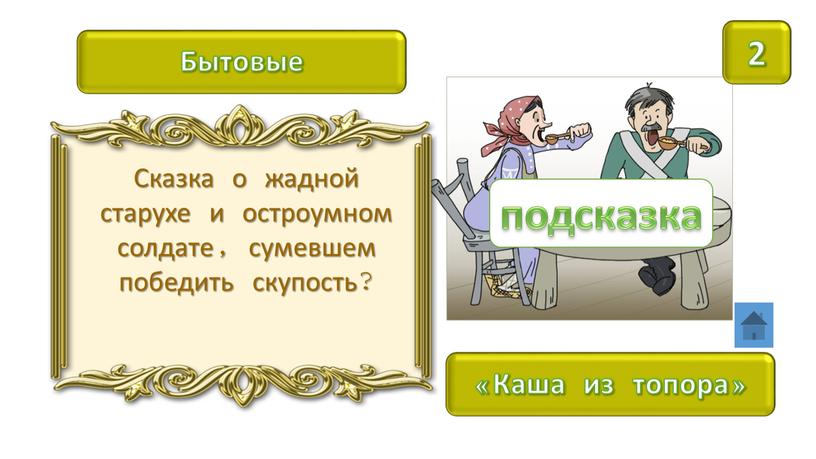 Бытовые 2 «Каша из топора» Сказка о жадной старухе и остроумном солдате, сумевшем победить скупость? подсказка