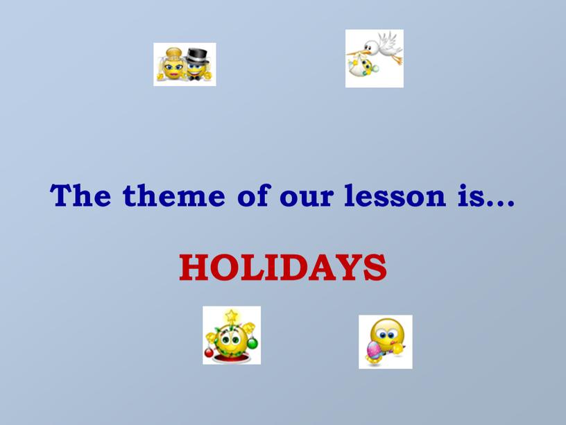 The theme of our lesson is… HOLIDAYS