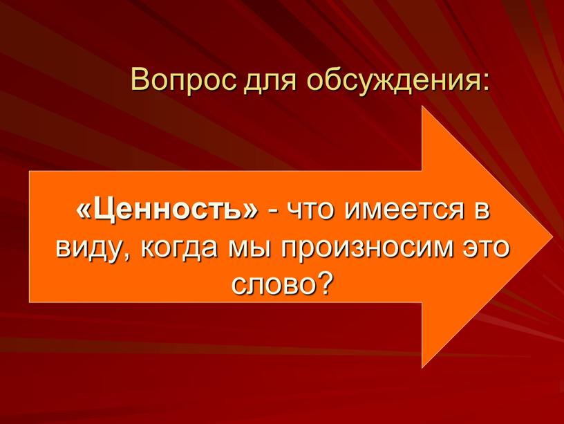 Вопрос для обсуждения: «Ценность» - что имеется в виду, когда мы произносим это слово?