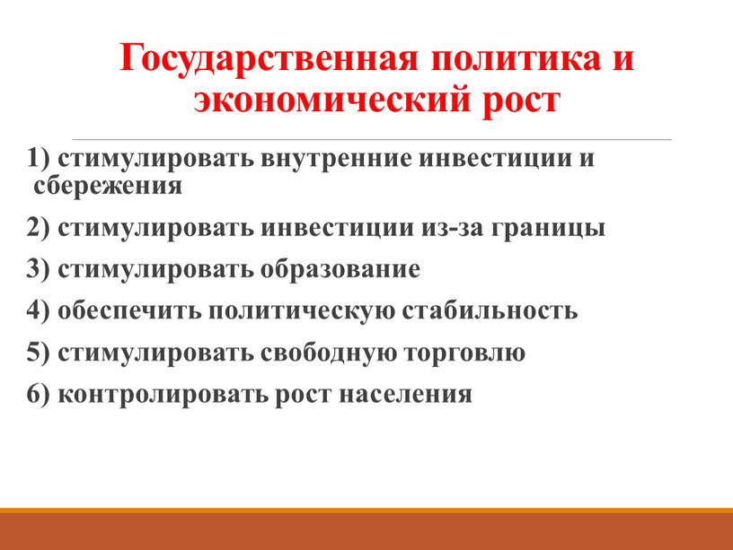 Государственная политика и экономический рост 1) стимулировать внутренние инвестиции и сбережения 2) стимулировать инвестиции из-за границы 3) стимулировать образование 4) обеспечить политическую стабильность 5) стимулировать…