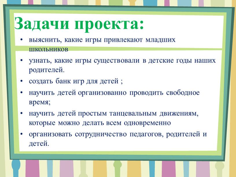 Задачи проекта: выяснить, какие игры привлекают младших школьников узнать, какие игры существовали в детские годы наших родителей