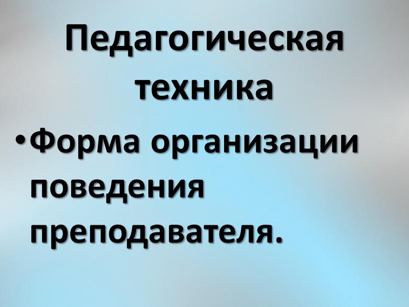 Педагогическая техника Форма организации поведения преподавателя