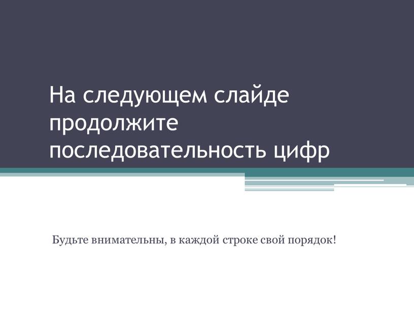 На следующем слайде продолжите последовательность цифр