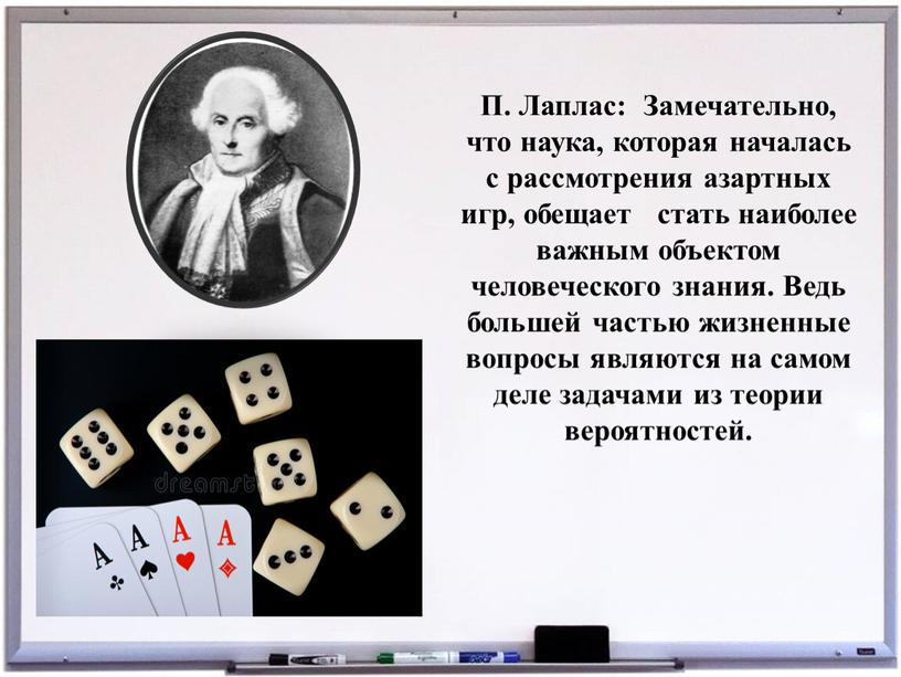 П. Лаплас: Замечательно, что наука, которая началась с рассмотрения азартных игр, обещает стать наиболее важным объектом человеческого знания