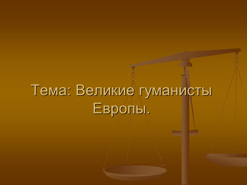 Тема: Великие гуманисты Европы