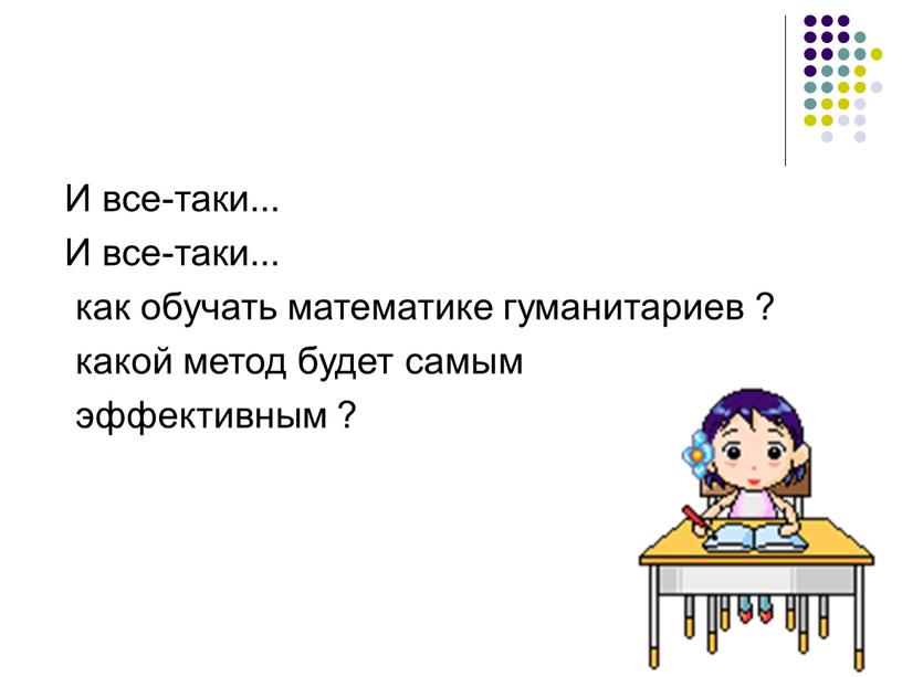 И все-таки... И все-таки... как обучать математике гуманитариев ? какой метод будет самым эффективным ?