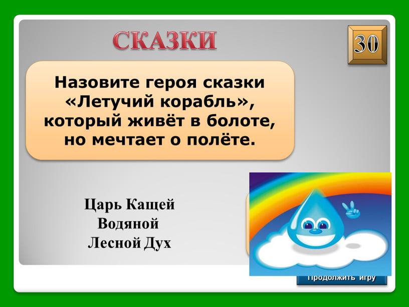 Продолжить игру СКАЗКИ Назовите героя сказки «Летучий корабль», который живёт в болоте, но мечтает о полёте