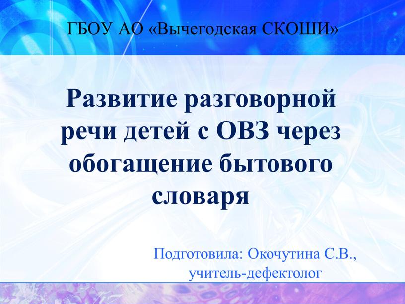 ГБОУ АО «Вычегодская СКОШИ» Развитие разговорной речи детей с