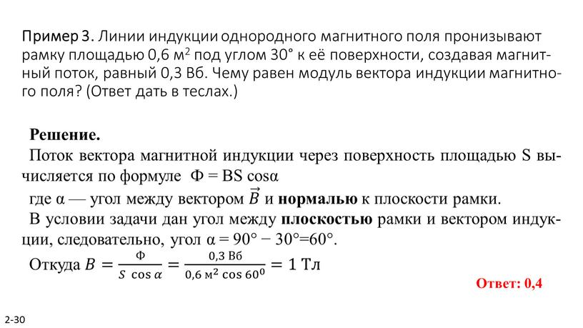 Пример 3. Линии ин­дук­ции од­но­род­но­го маг­нит­но­го поля про­ни­зы­ва­ют рамку пло­ща­дью 0,6 м2 под углом 30° к её по­верх­но­сти, со­зда­вая маг­нит­ный поток, рав­ный 0,3