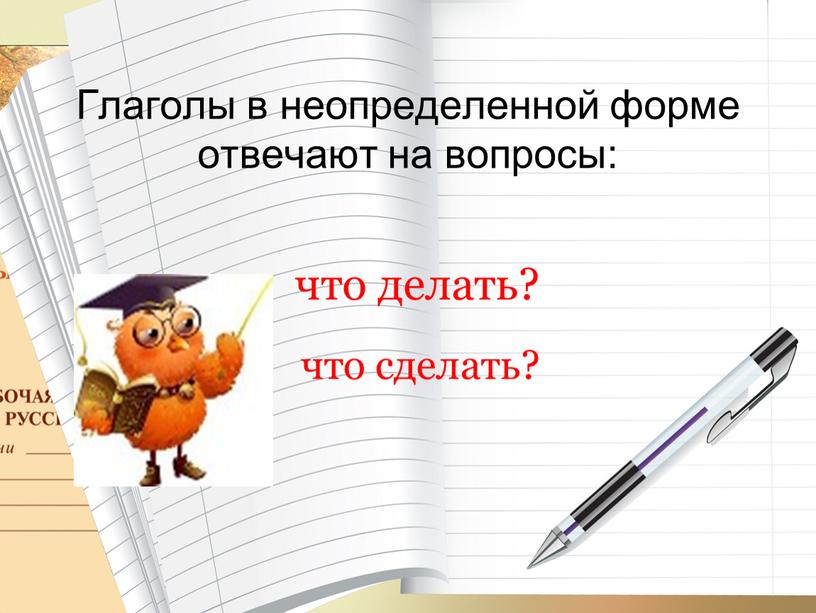 Глаголы в неопределенной форме отвечают на вопросы: что делать? что сделать?