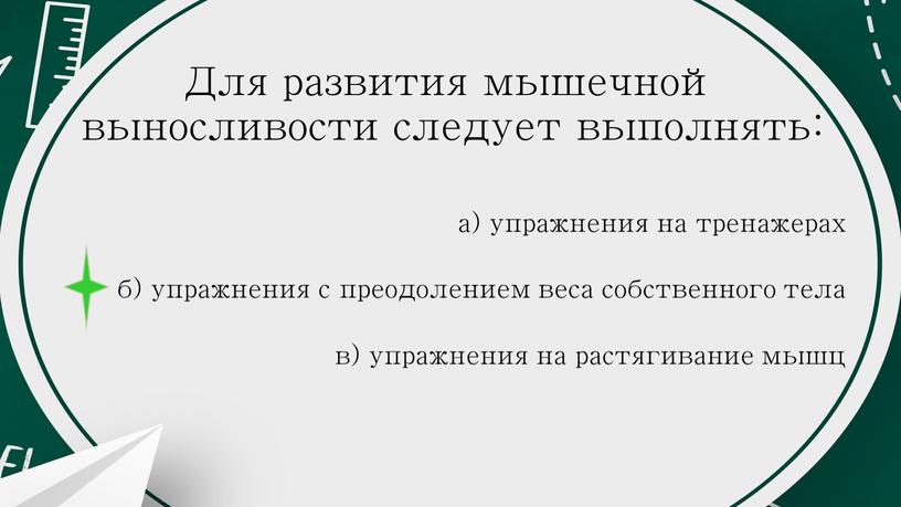 Для развития мышечной выносливости следует выполнять: а) упражнения на тренажерах б) упражнения с преодолением веса собственного тела в) упражнения на растягивание мышц