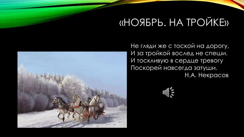 Ноябрь. На тройке» Не гляди же с тоской на дорогу,