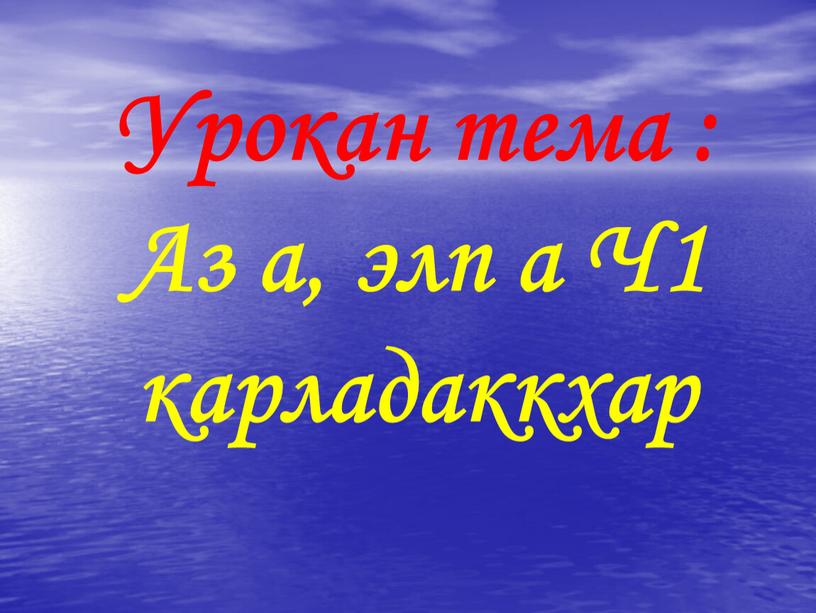 Урокан тема : Аз а, элп а Ч1 карладаккхар