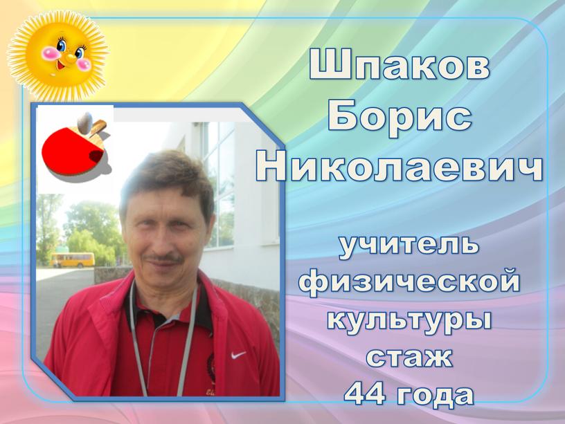 учитель физической культуры стаж 44 года Шпаков Борис Николаевич