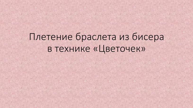 Плетение браслета из бисера в технике «Цветочек»